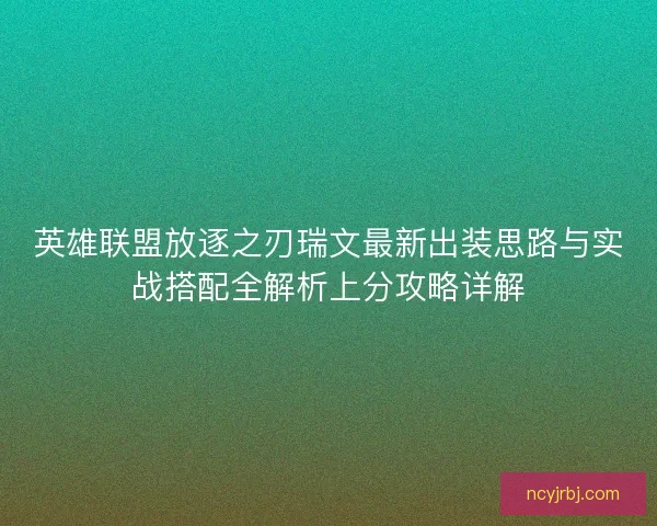 英雄联盟放逐之刃瑞文最新出装思路与实战搭配全解析上分攻略详解