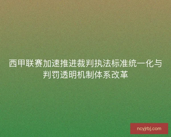 西甲联赛加速推进裁判执法标准统一化与判罚透明机制体系改革